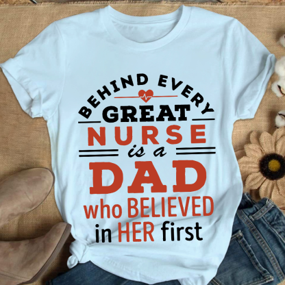 Behind Every Great Nurse Is A Dad Who Believed In Her First Cotton Nurse T-shirt