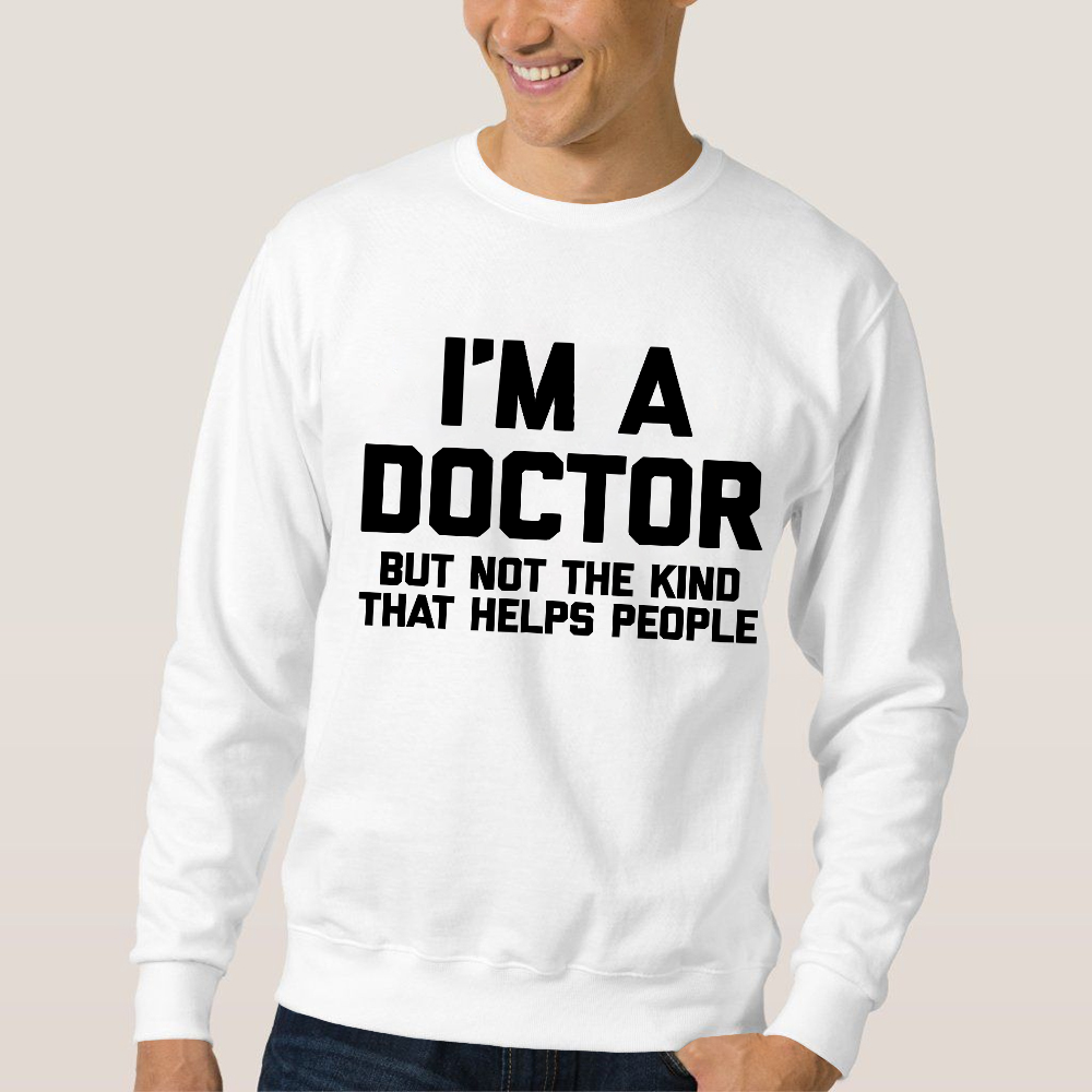 I'm A Doctor But Not The Kind That Helps People Cotton Pullover Sweatshirt