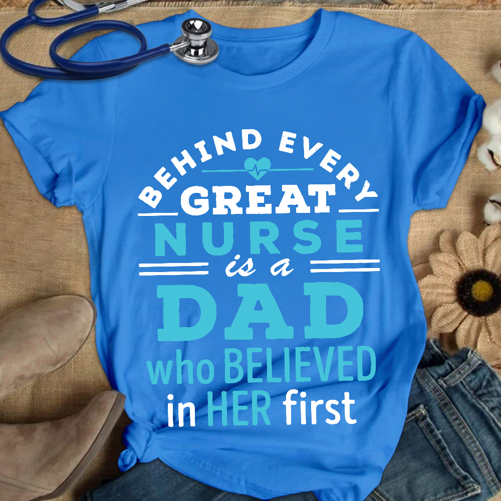 Behind Every Great Nurse Is A Dad Who Believed In Her First Cotton Nurse T-shirt