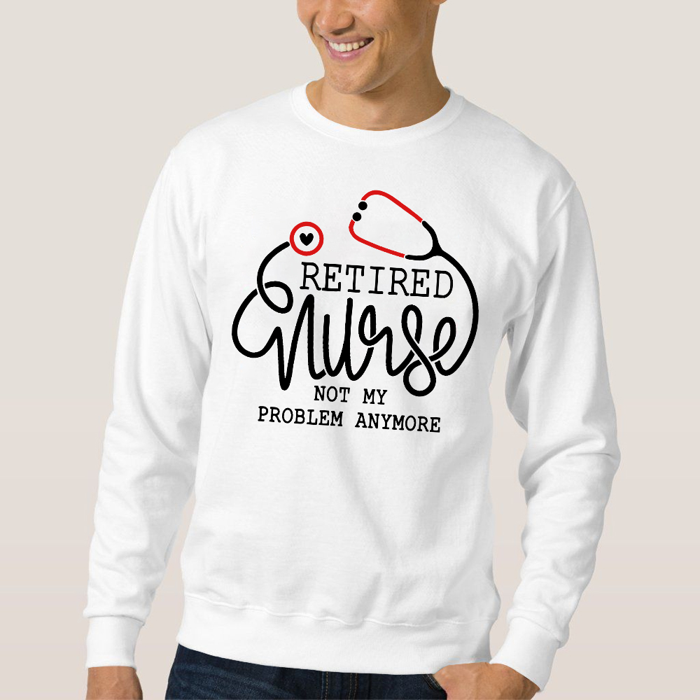 Retired Nurse Not My Problem Anymore Cotton Pullover Sweatshirt