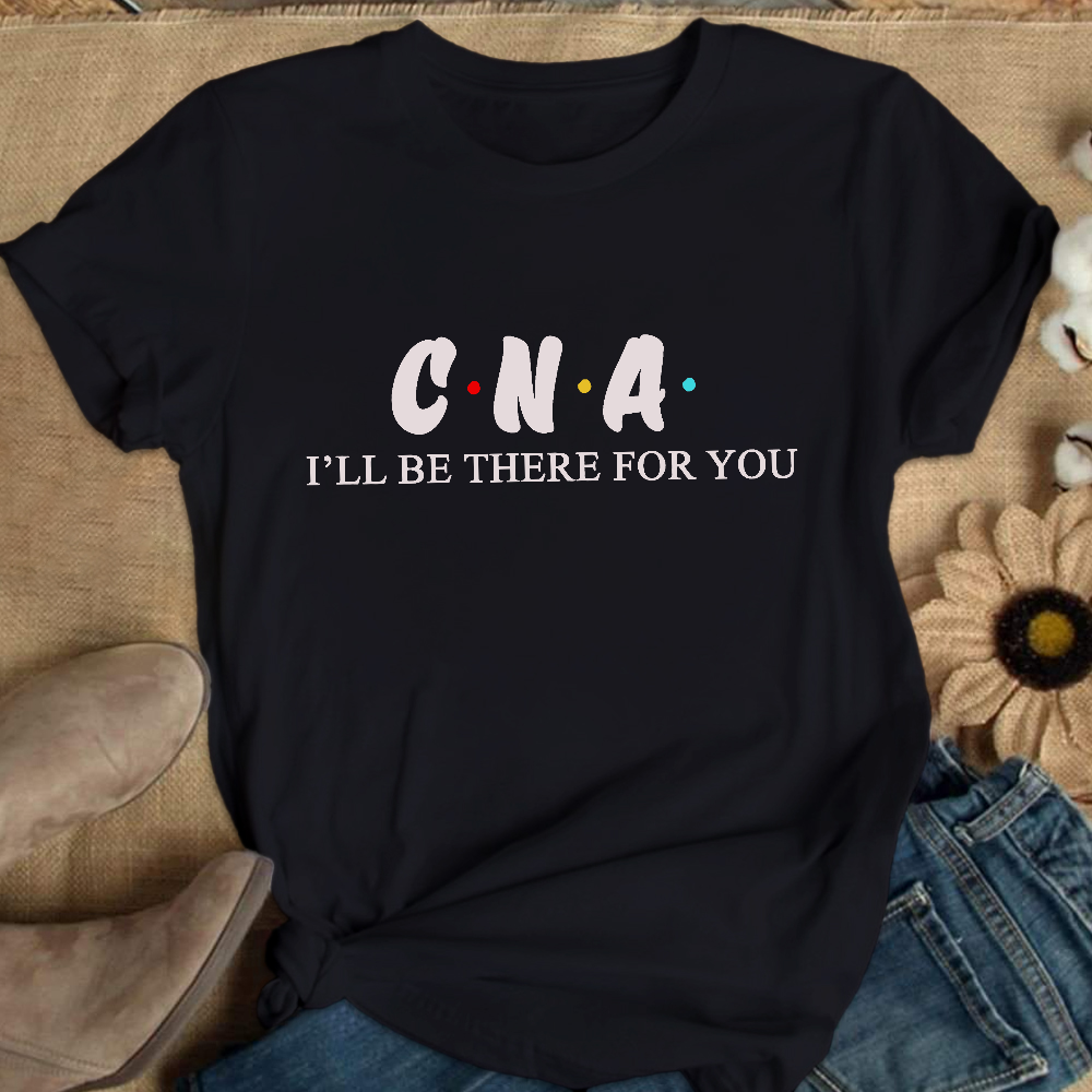 CNA I'll Be There For You Cotton Nurse T-shirt