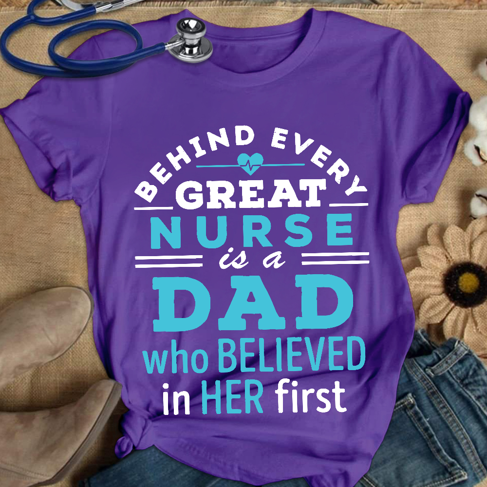Behind Every Great Nurse Is A Dad Who Believed In Her First Cotton Nurse T-shirt