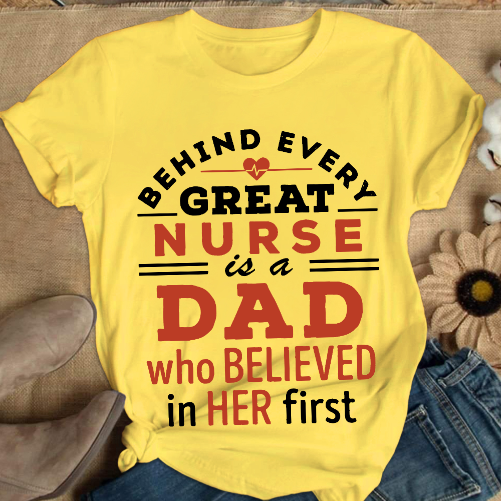 Behind Every Great Nurse Is A Dad Who Believed In Her First Cotton Nurse T-shirt