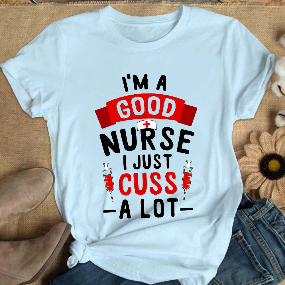 I'm A Good Nurse I Just Cuss A Lot Cotton Nurse T-shirt