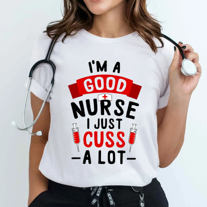 I'm A Good Nurse I Just Cuss A Lot Cotton Nurse T-shirt