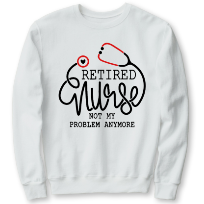 Retired Nurse Not My Problem Anymore Cotton Pullover Sweatshirt