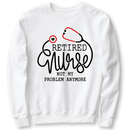 Retired Nurse Not My Problem Anymore Cotton Pullover Sweatshirt