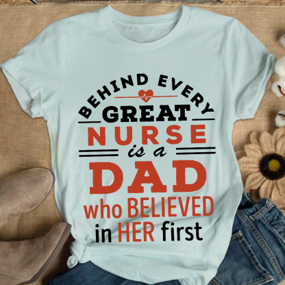 Behind Every Great Nurse Is A Dad Who Believed In Her First Cotton Nurse T-shirt