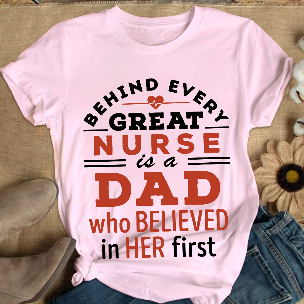 Behind Every Great Nurse Is A Dad Who Believed In Her First Cotton Nurse T-shirt