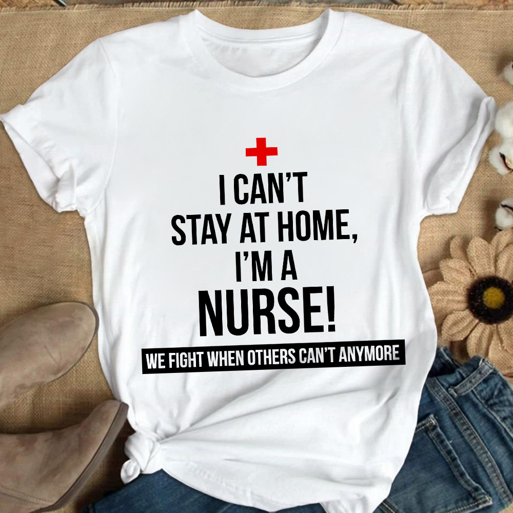 Custom I Cant Stay At Home I'm A Healthcare Worker Cotton Nurse T-shirt
