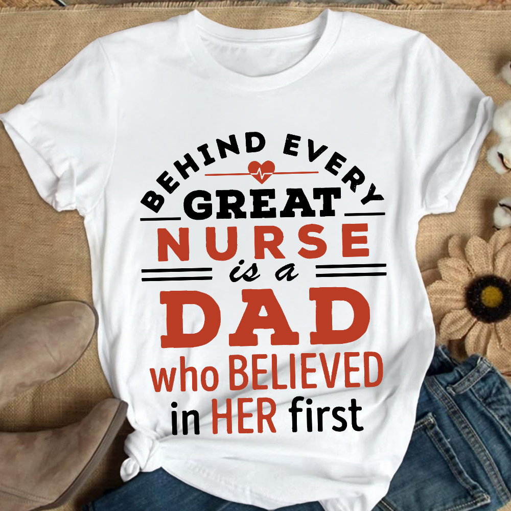 Behind Every Great Nurse Is A Dad Who Believed In Her First Cotton Nurse T-shirt