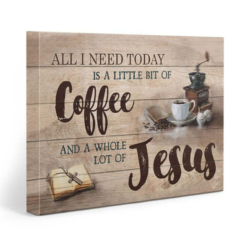 All I Need Today Is A Little Of Coffee And A Whole Lot Of Jesus - D361 - Gallery Wrapped Canvas Prints