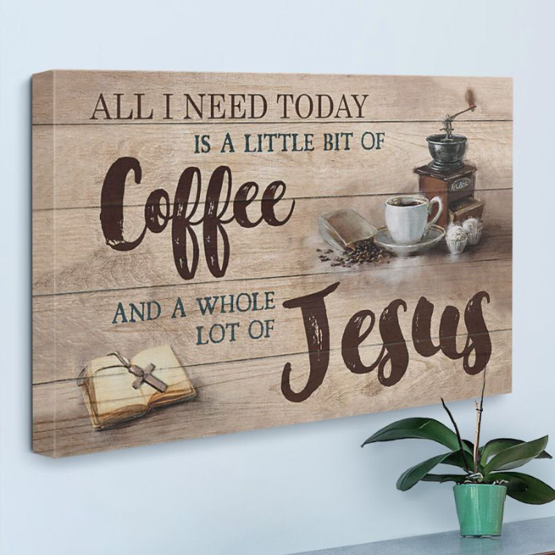 All I Need Today Is A Little Of Coffee And A Whole Lot Of Jesus - D361 - Gallery Wrapped Canvas Prints