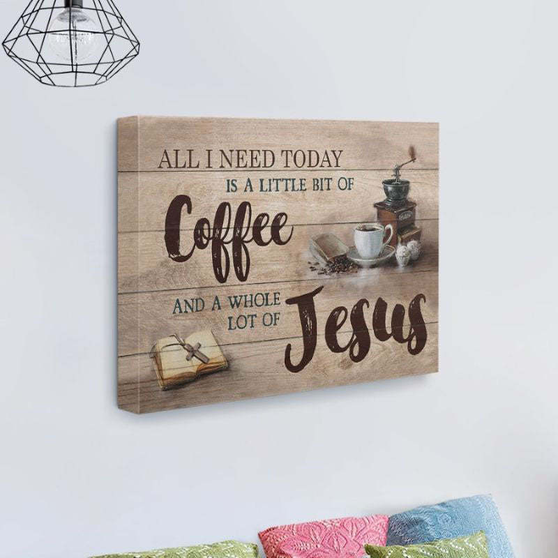 All I Need Today Is A Little Of Coffee And A Whole Lot Of Jesus - D361 - Gallery Wrapped Canvas Prints