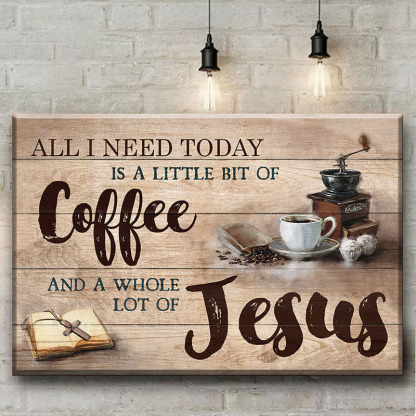 All I Need Today Is A Little Of Coffee And A Whole Lot Of Jesus - D361 - Gallery Wrapped Canvas Prints