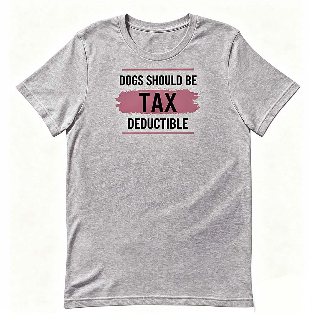 Dogs Should Be Tax Deductible - Funny Dog Lover T-Shirt