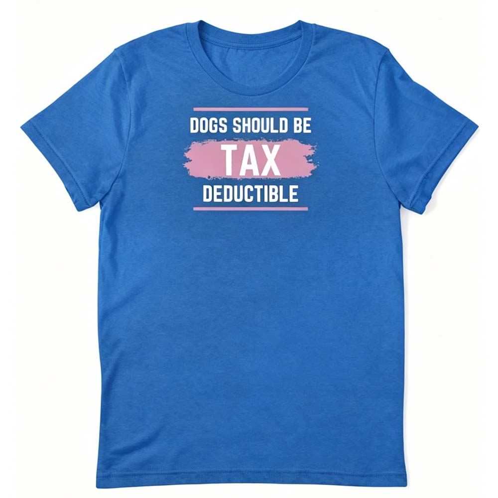 Dogs Should Be Tax Deductible - Funny Dog Lover T-Shirt