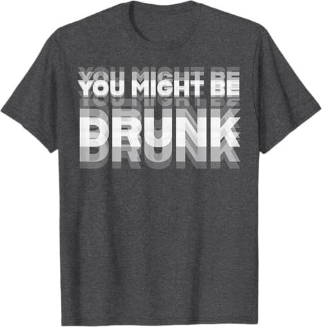 You Might Be Drunk T-Shirt