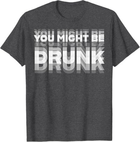 You Might Be Drunk T-Shirt