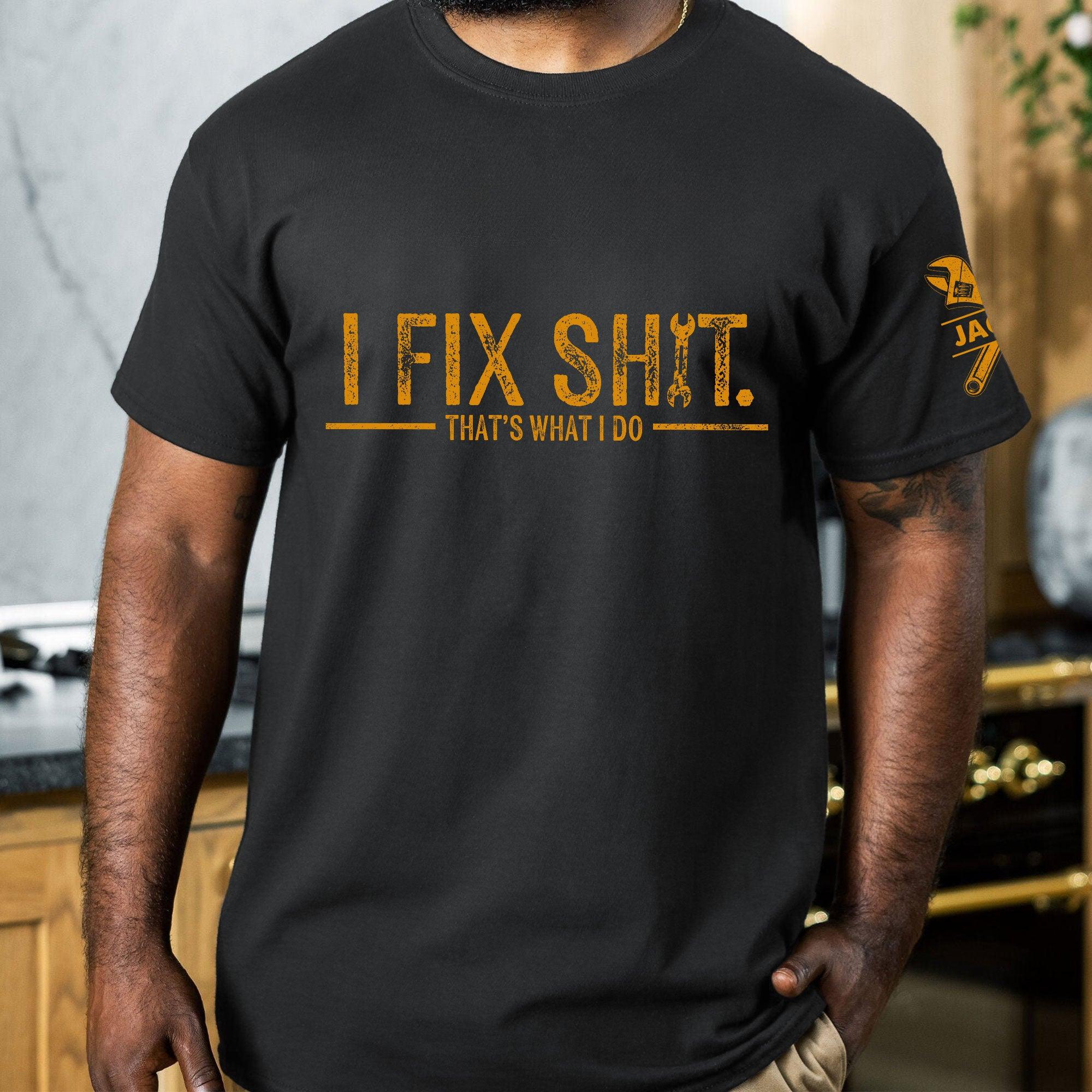 I Fix Sh!T That's What I Do - Funny Gifts For Men, Husband, Dad, Grandpa, Mechanic Handyman - Personalized Shirt