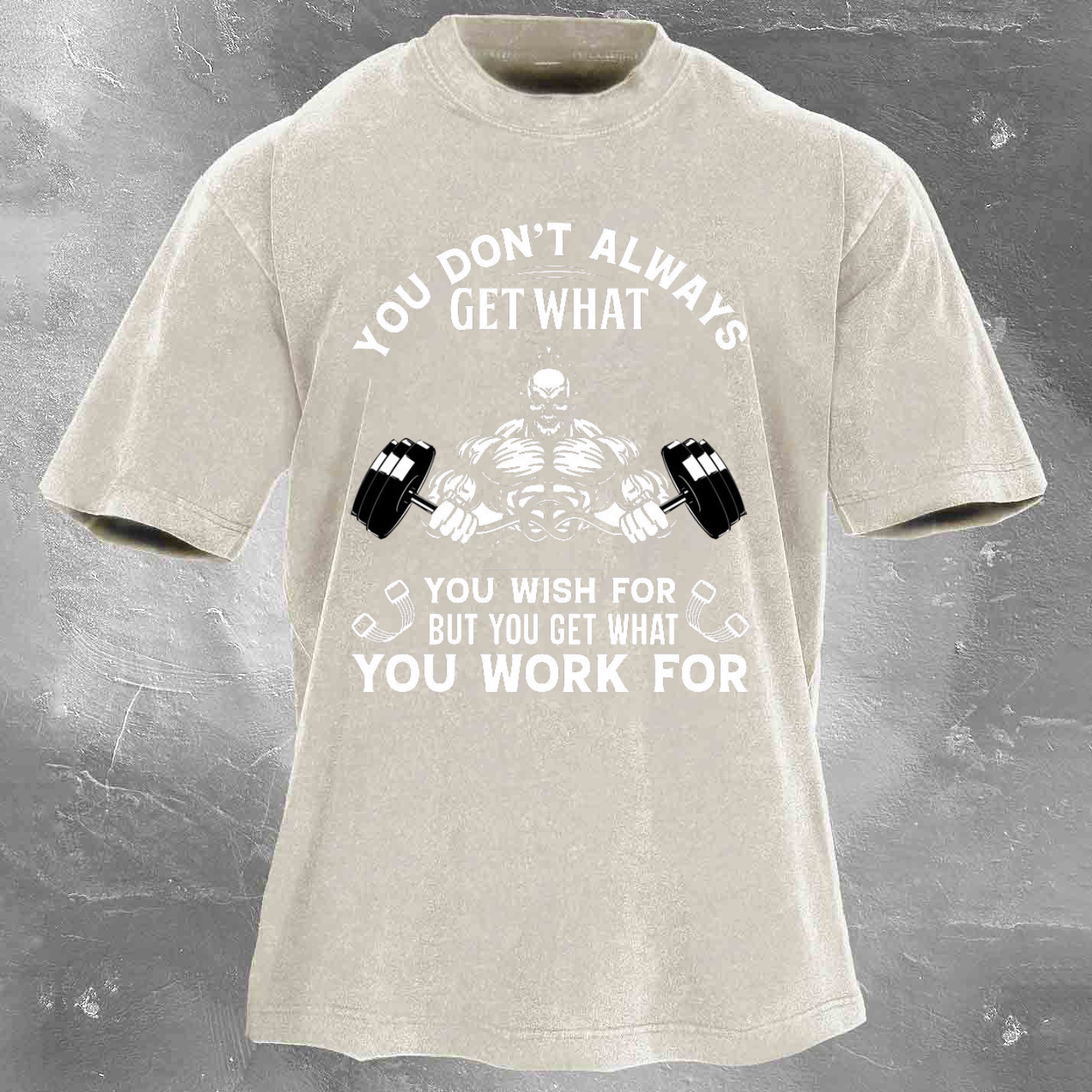 YOU DON'T ALWAYS GET WHAT YOU WISH FOR BUT YOU GET WHAT YOU WORK FOR Men's washed T-shirt