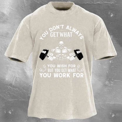 YOU DON'T ALWAYS GET WHAT YOU WISH FOR BUT YOU GET WHAT YOU WORK FOR Men's washed T-shirt
