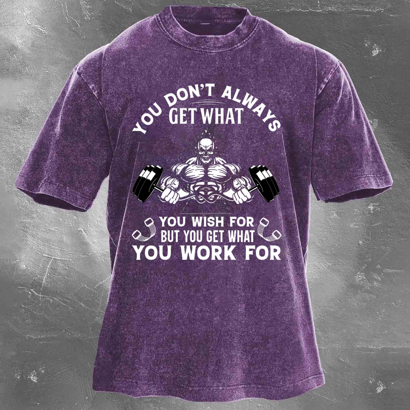 YOU DON'T ALWAYS GET WHAT YOU WISH FOR BUT YOU GET WHAT YOU WORK FOR Men's washed T-shirt