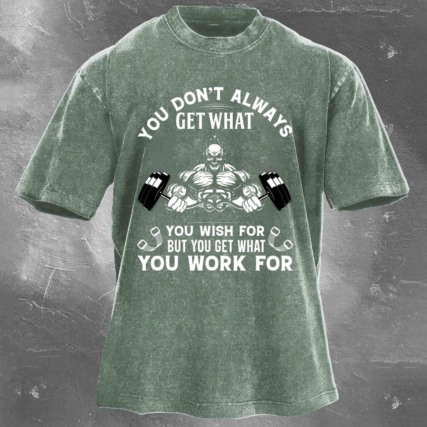YOU DON'T ALWAYS GET WHAT YOU WISH FOR BUT YOU GET WHAT YOU WORK FOR Men's washed T-shirt