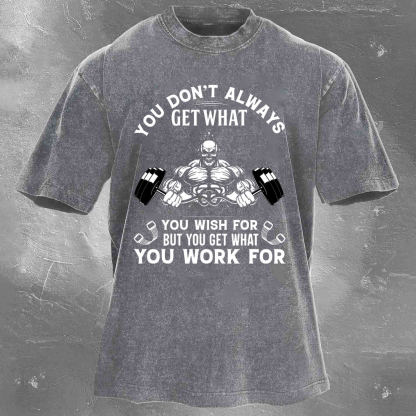 YOU DON'T ALWAYS GET WHAT YOU WISH FOR BUT YOU GET WHAT YOU WORK FOR Men's washed T-shirt