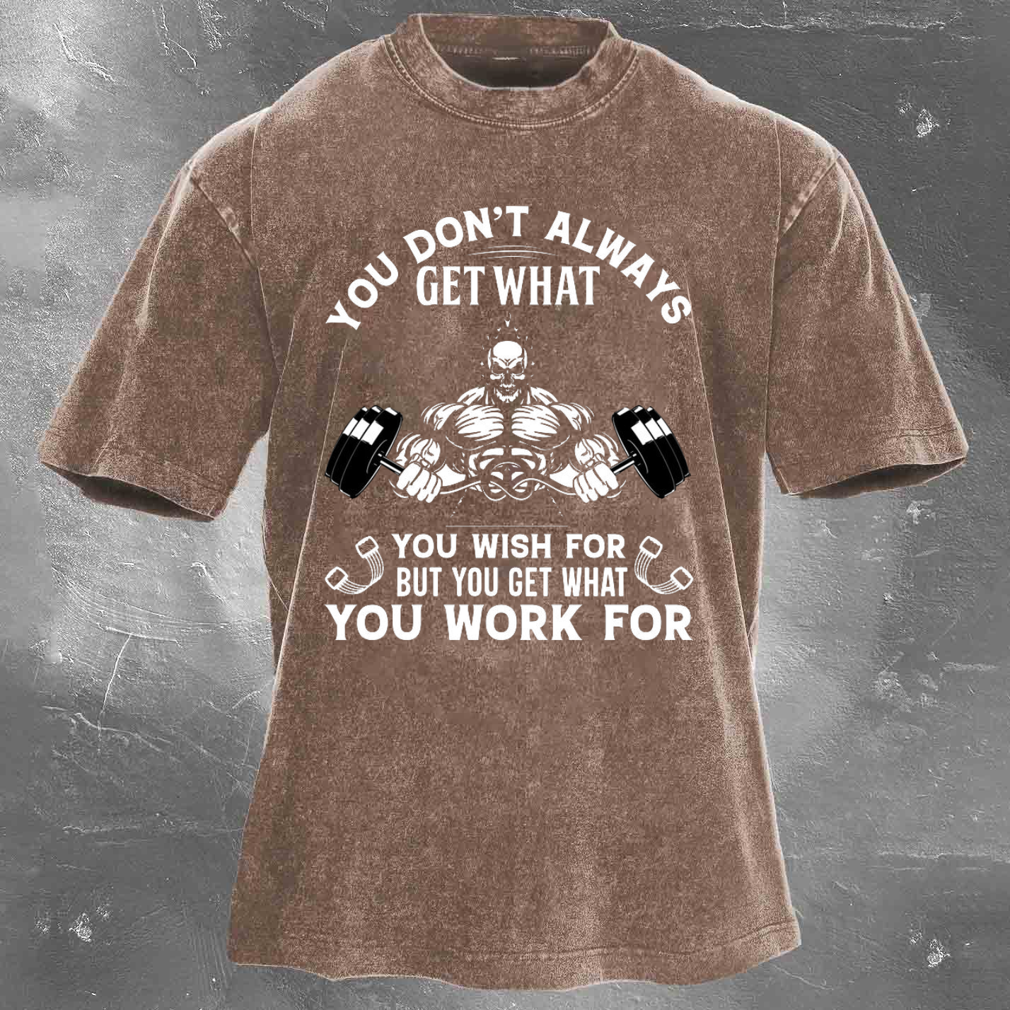 YOU DON'T ALWAYS GET WHAT YOU WISH FOR BUT YOU GET WHAT YOU WORK FOR Men's washed T-shirt