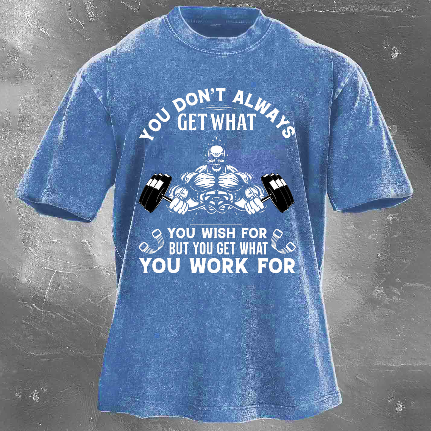 YOU DON'T ALWAYS GET WHAT YOU WISH FOR BUT YOU GET WHAT YOU WORK FOR Men's washed T-shirt