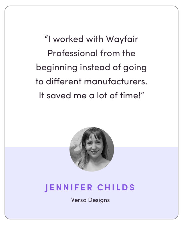"I worked with Wayfair Professional from the beginning instead of going to different manufacturers. It saved me a lot of time!"