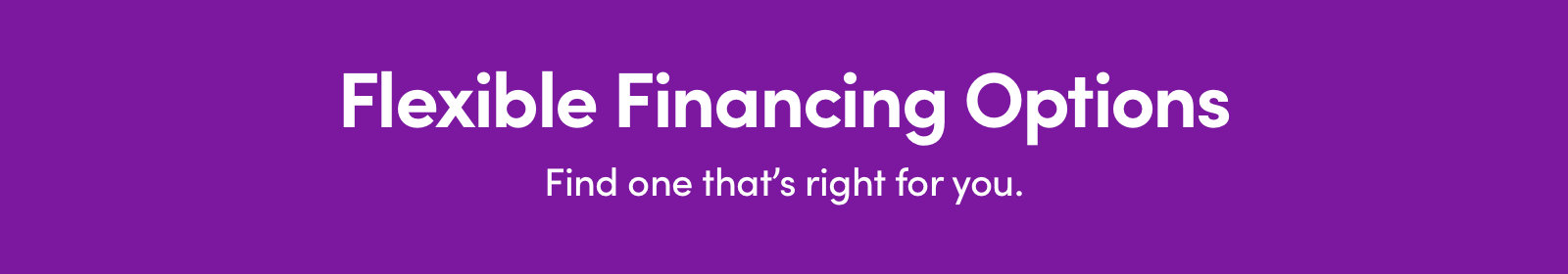 Flexible Financing Options Find one that's right for you.