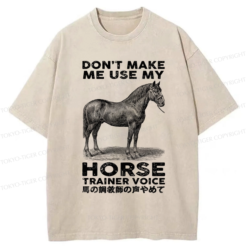 Tokyo-Tiger Don't Make Me Use My Horse Trainer Voice Washed T-Shirt