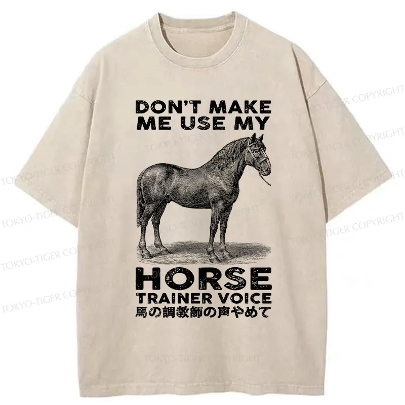Tokyo-Tiger Don't Make Me Use My Horse Trainer Voice Washed T-Shirt