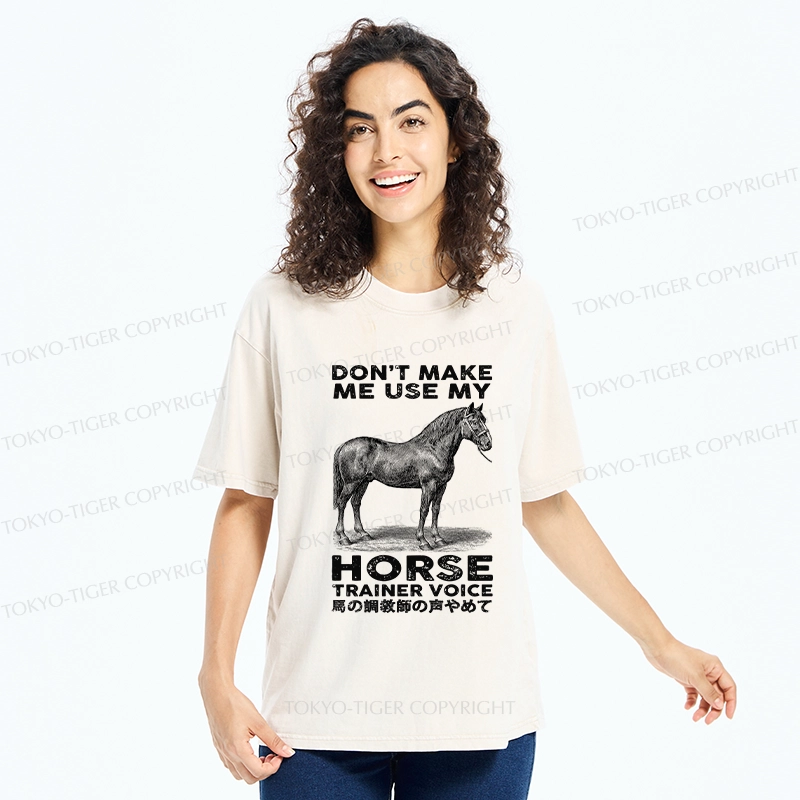 Tokyo-Tiger Don't Make Me Use My Horse Trainer Voice Washed T-Shirt