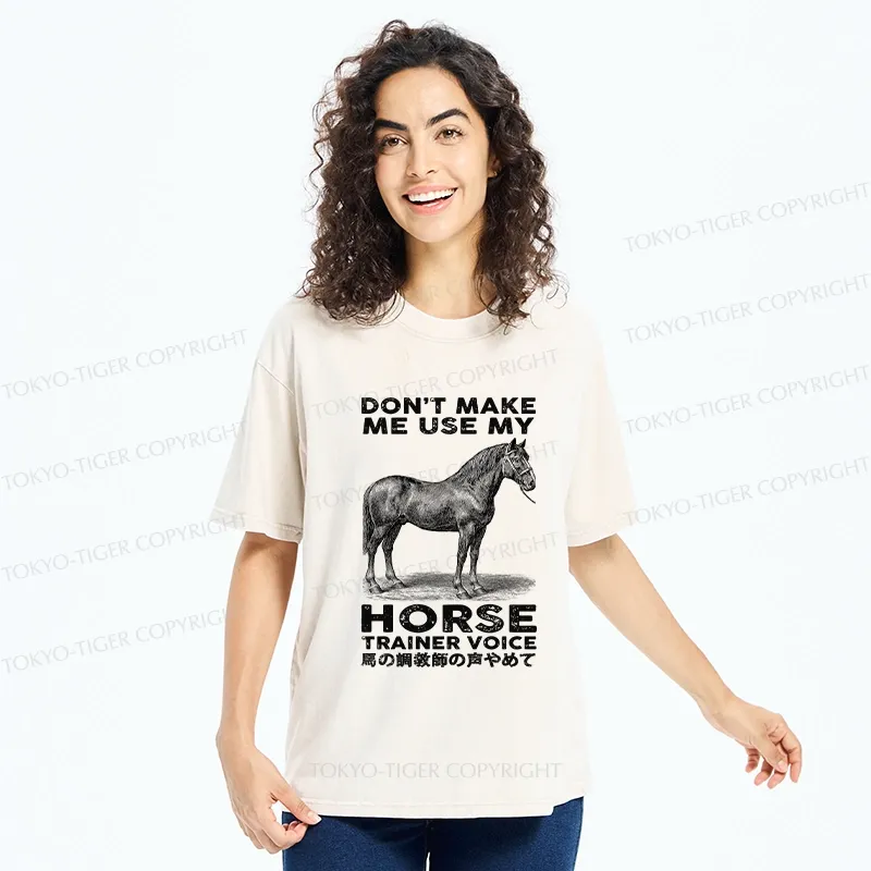 Tokyo-Tiger Don't Make Me Use My Horse Trainer Voice Washed T-Shirt