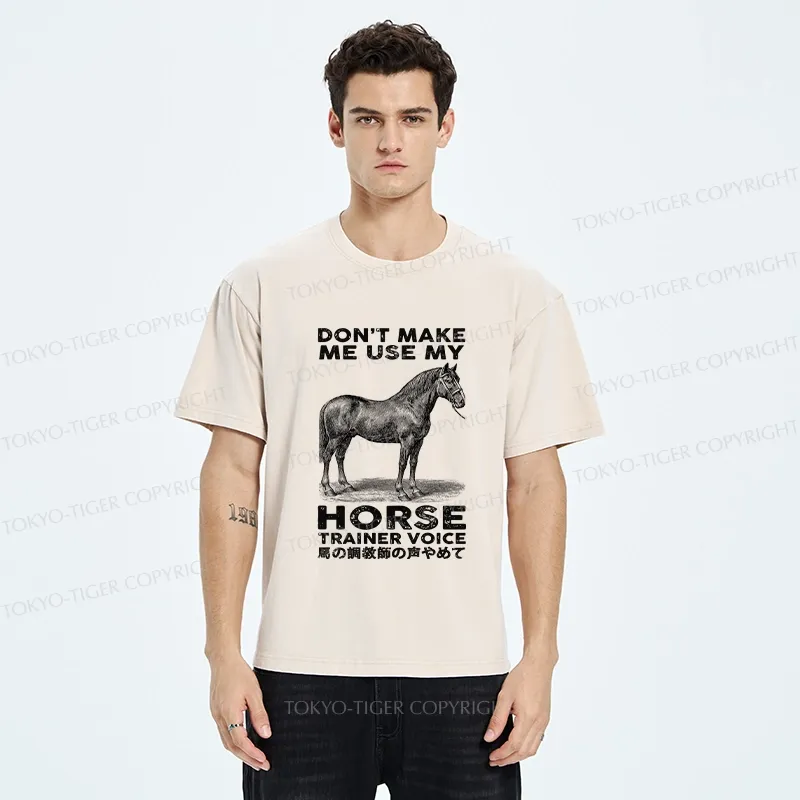 Tokyo-Tiger Don't Make Me Use My Horse Trainer Voice Washed T-Shirt