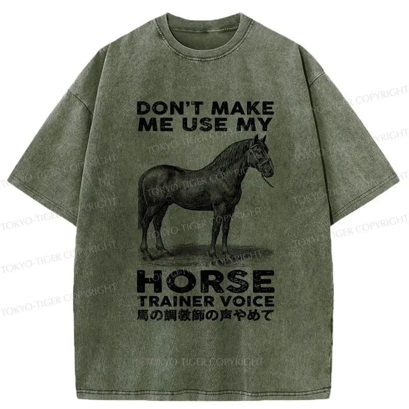 Tokyo-Tiger Don't Make Me Use My Horse Trainer Voice Washed T-Shirt