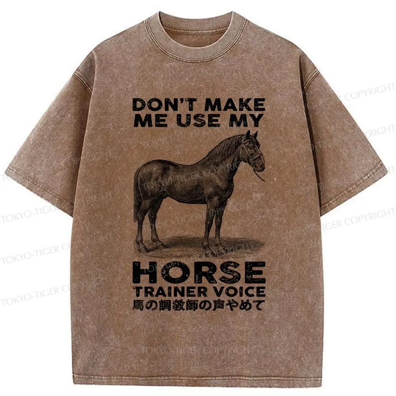 Tokyo-Tiger Don't Make Me Use My Horse Trainer Voice Washed T-Shirt