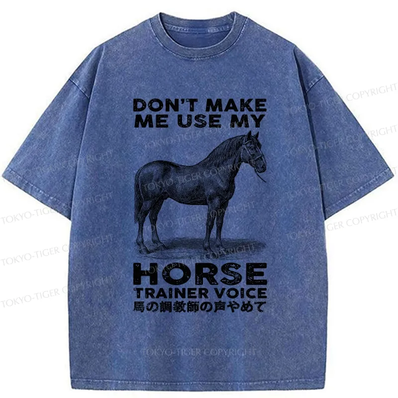 Tokyo-Tiger Don't Make Me Use My Horse Trainer Voice Washed T-Shirt