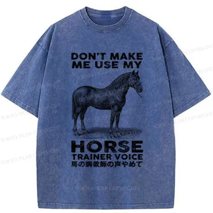 Tokyo-Tiger Don't Make Me Use My Horse Trainer Voice Washed T-Shirt