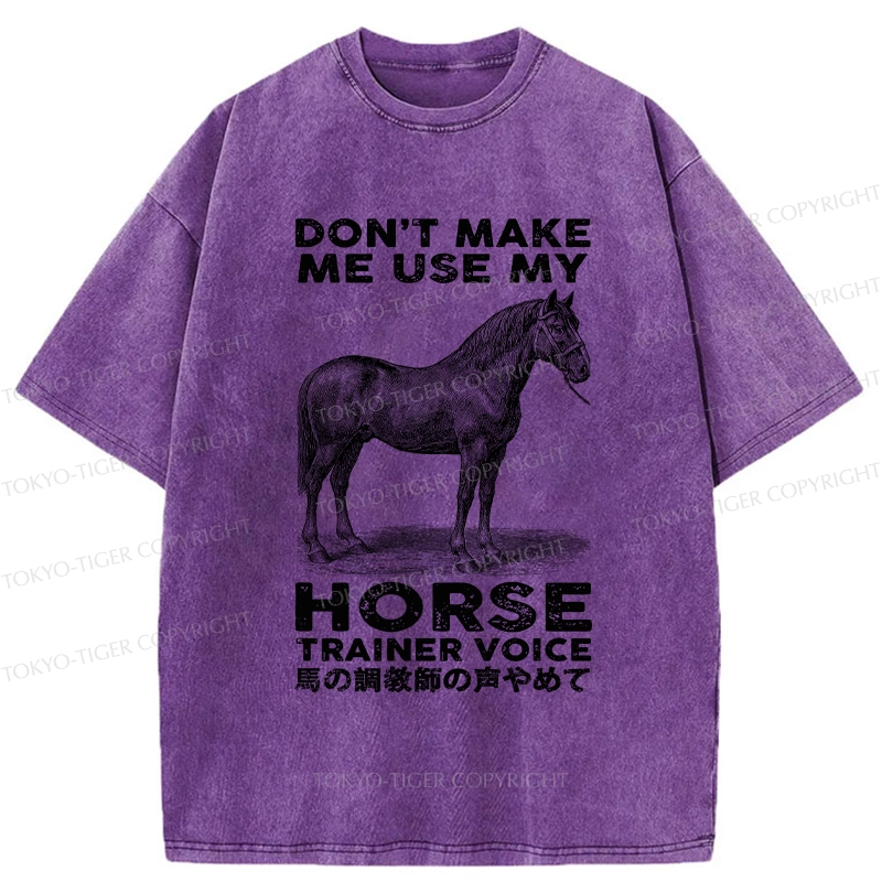 Tokyo-Tiger Don't Make Me Use My Horse Trainer Voice Washed T-Shirt