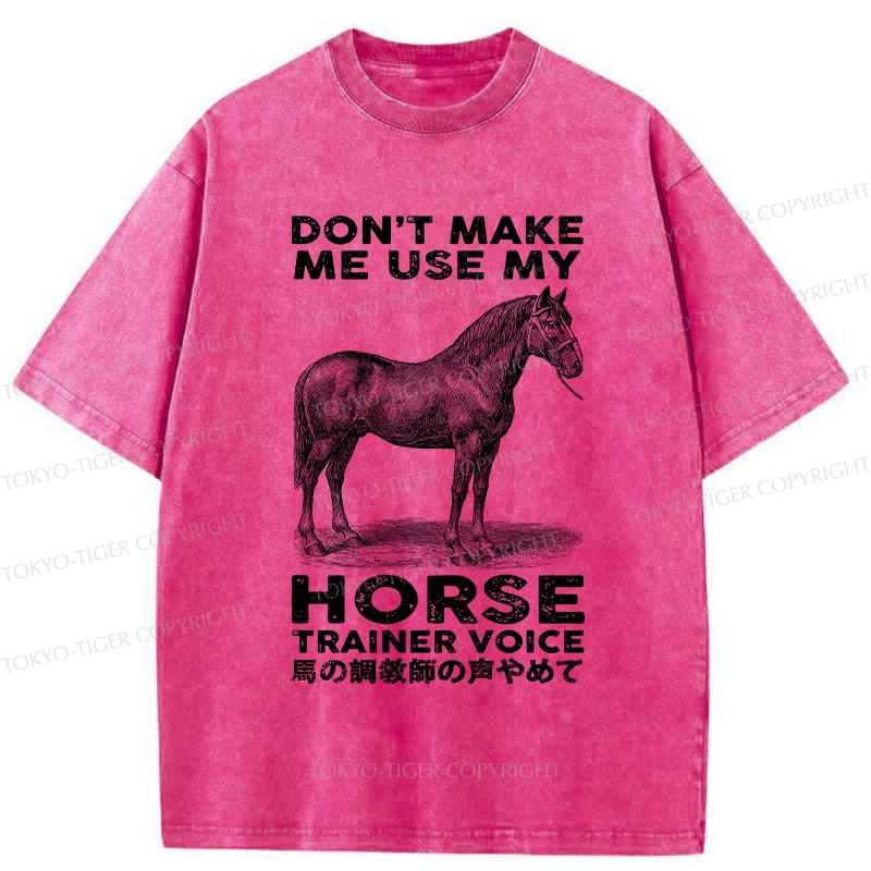 Tokyo-Tiger Don't Make Me Use My Horse Trainer Voice Washed T-Shirt