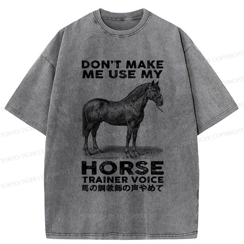 Tokyo-Tiger Don't Make Me Use My Horse Trainer Voice Washed T-Shirt