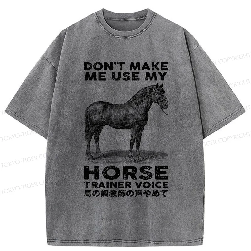 Tokyo-Tiger Don't Make Me Use My Horse Trainer Voice Washed T-Shirt
