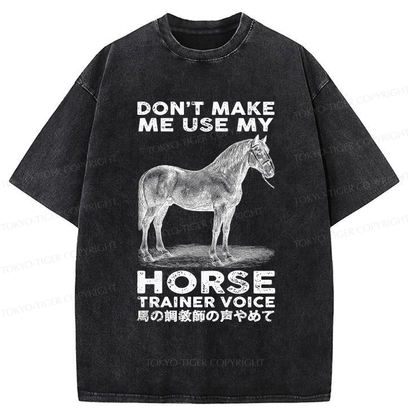 Tokyo-Tiger Don't Make Me Use My Horse Trainer Voice Washed T-Shirt
