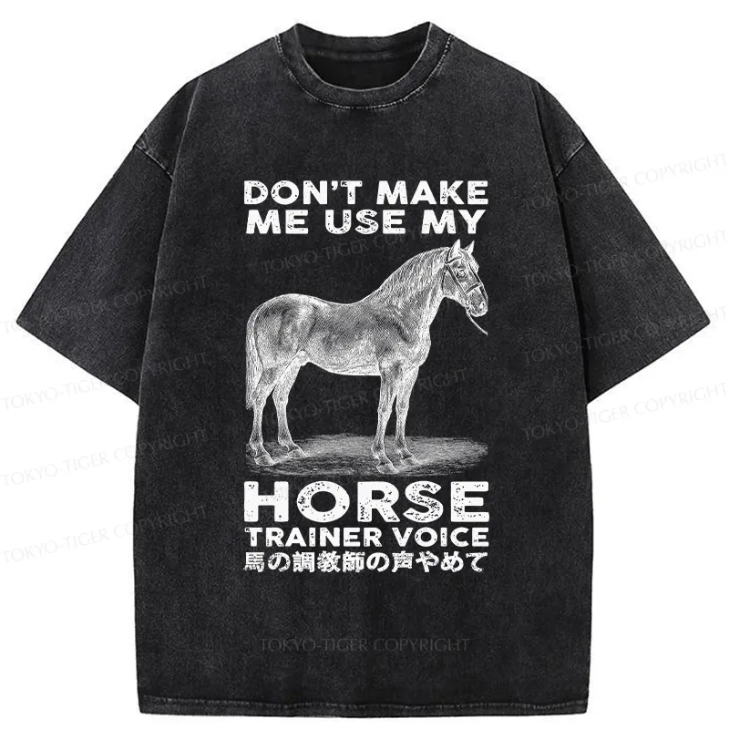 Tokyo-Tiger Don't Make Me Use My Horse Trainer Voice Washed T-Shirt