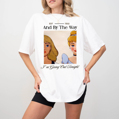 And By The Way I'M Going Out Tonight Unisex T-shirt/Crewneck/Hoodie