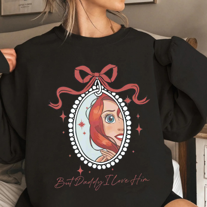 But Daddy I Love Him,Little Mermaid  Unisex T-shirt/Crewneck/Hoodie